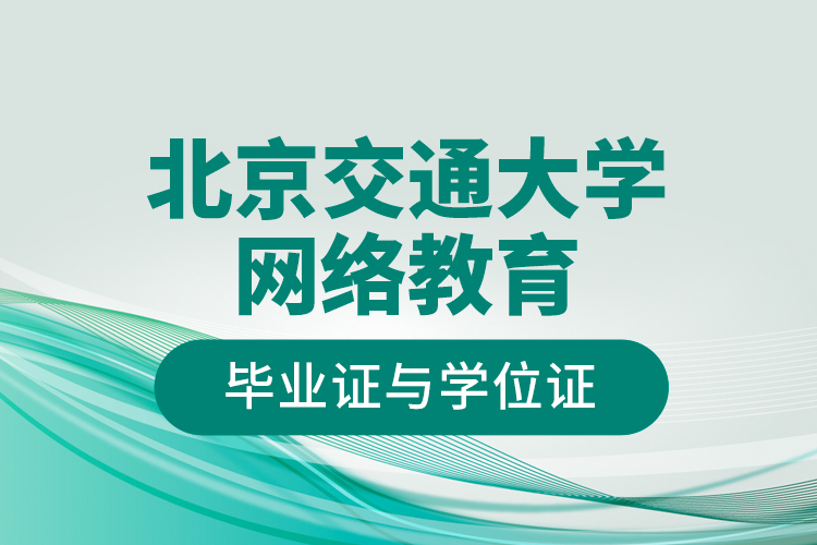 北京交通大學網(wǎng)絡教育畢業(yè)證與學位證