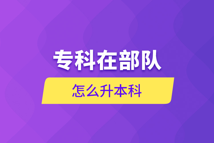 專科在部隊(duì)怎么升本科