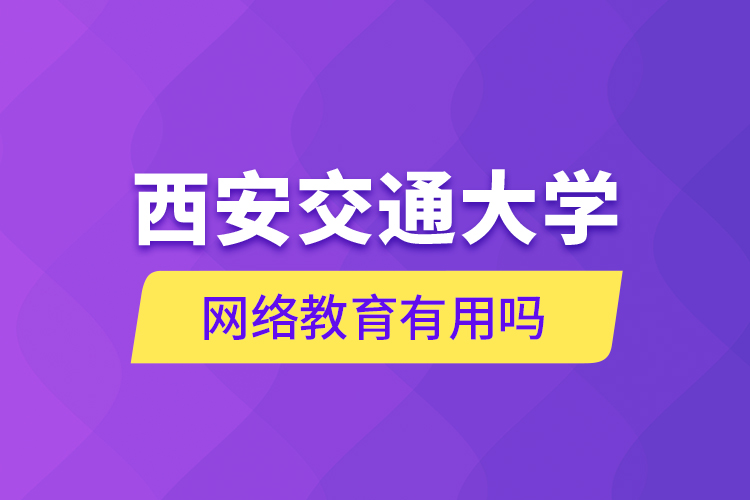 西安交通大學(xué)網(wǎng)絡(luò)教育有用嗎？