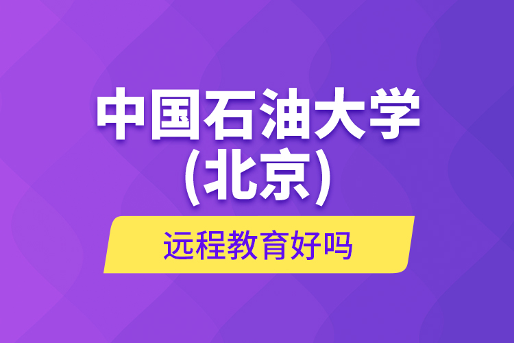 中國石油大學(xué)(北京)遠(yuǎn)程教育好嗎？