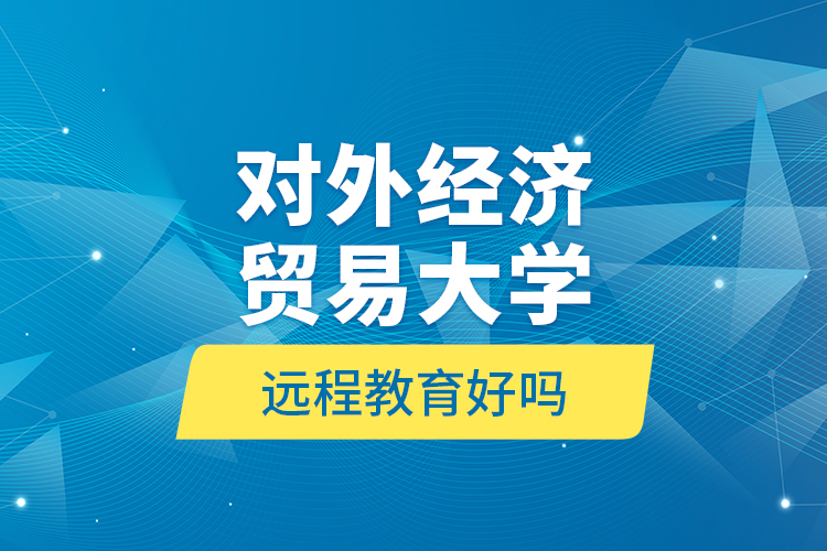 對外經(jīng)濟貿(mào)易大學(xué)遠程教育好嗎？