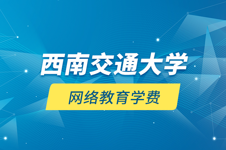 西南交通大學(xué)網(wǎng)絡(luò)教育學(xué)費