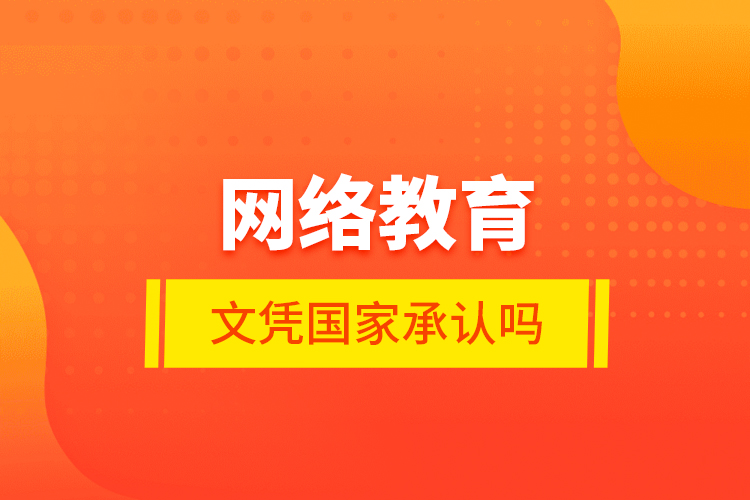 網(wǎng)絡(luò)教育的文憑國家承認(rèn)嗎