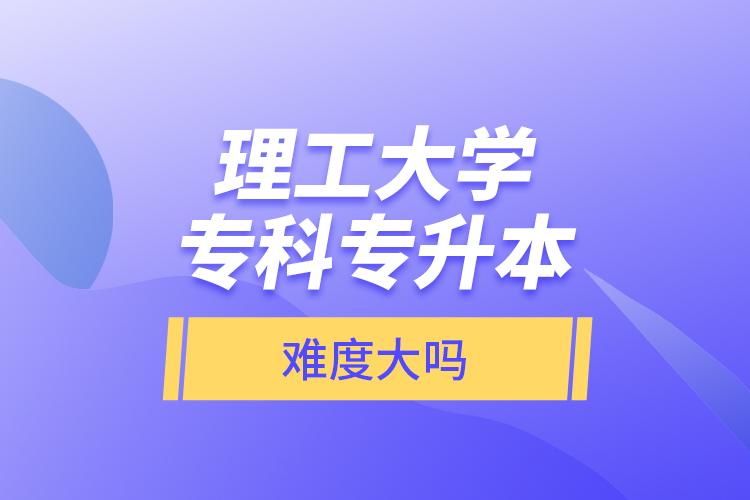 理工大學?？茖Ｉ?，難度大嗎？