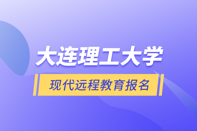 大連理工大學現(xiàn)代遠程教育報名