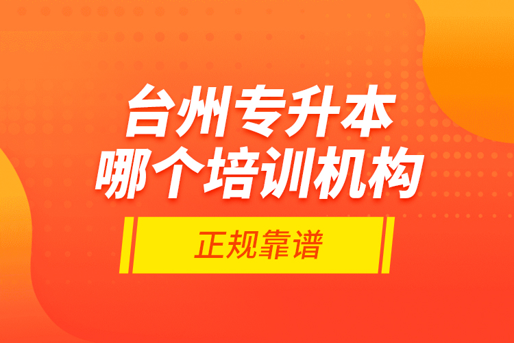 臺(tái)州專升本哪個(gè)培訓(xùn)機(jī)構(gòu)正規(guī)靠譜？