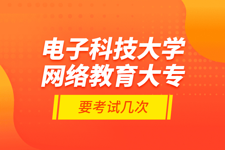 電子科技大學(xué)網(wǎng)絡(luò)教育大專要考試幾次？