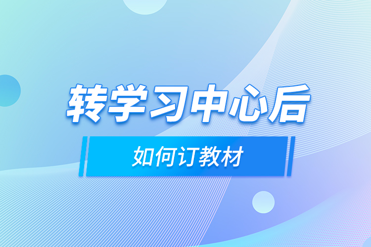 轉(zhuǎn)學(xué)習(xí)中心后，如何訂教材？