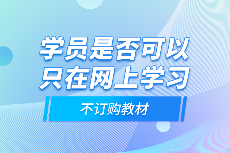 學員是否可以只在網(wǎng)上學習，不訂購教材？