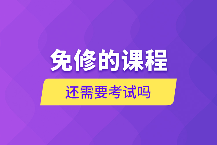免修的課程還需要考試嗎？