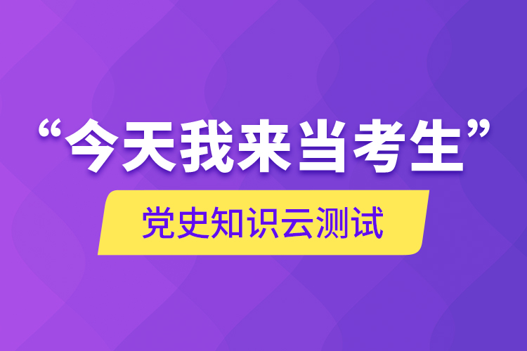 “今天我來當考生”，黨史知識云測試