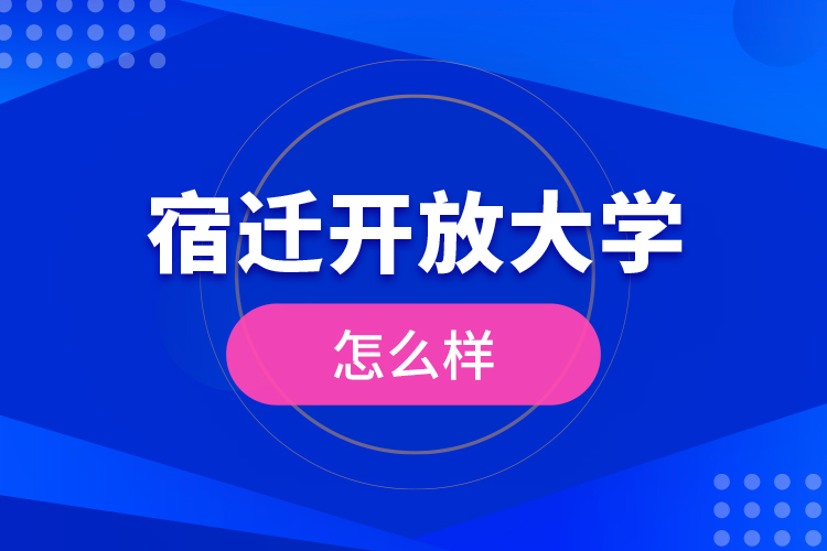 宿遷開放大學(xué)怎么樣？