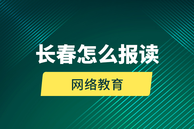 長春怎么報讀網(wǎng)絡(luò)教育