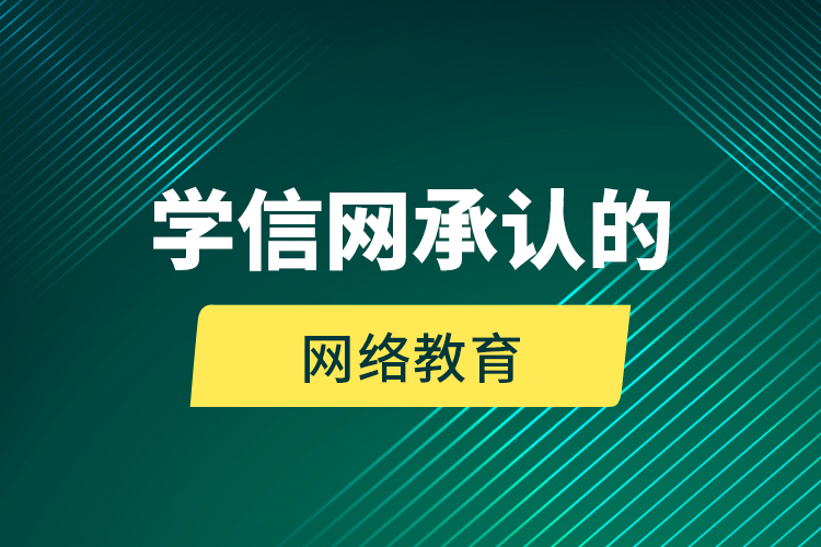學(xué)信網(wǎng)承認的網(wǎng)絡(luò)教育