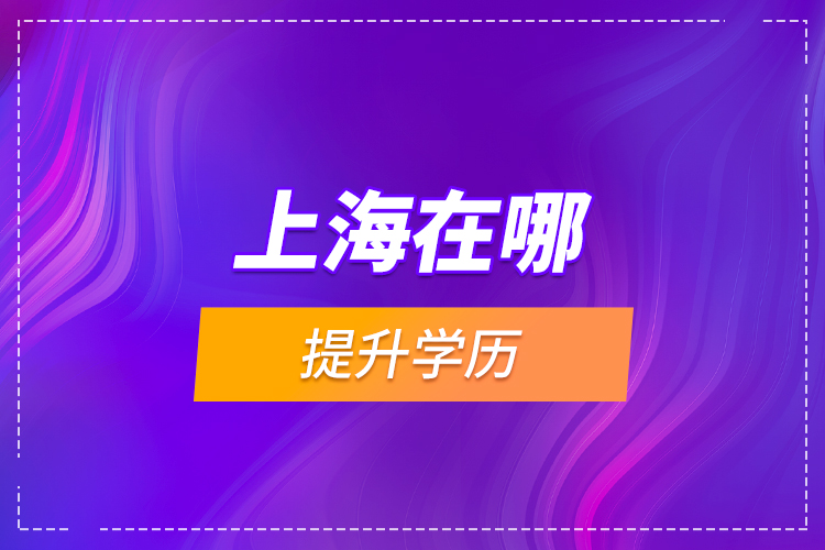 上海在哪提升學(xué)歷？