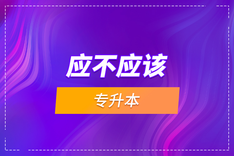 應不應該專升本？