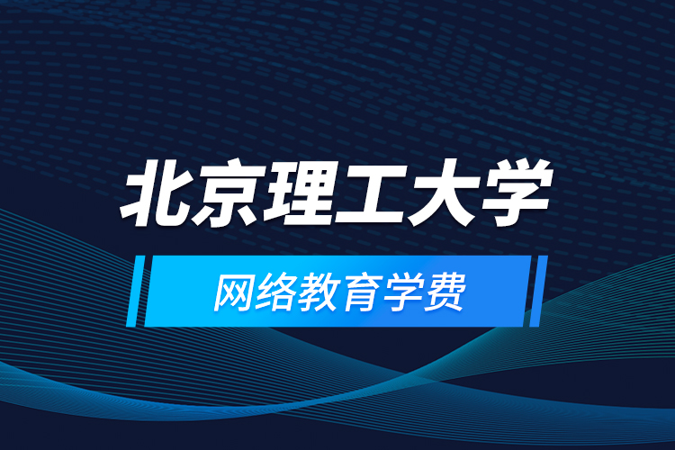 北京理工大學(xué)網(wǎng)絡(luò)教育學(xué)費