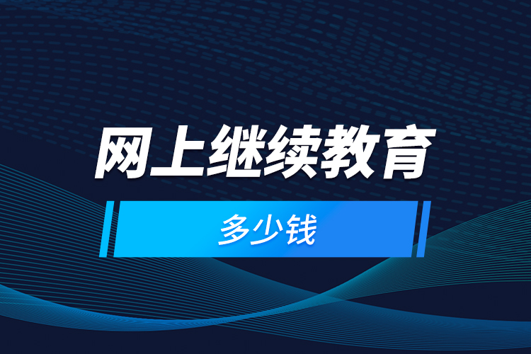 網(wǎng)上繼續(xù)教育多少錢(qián)？
