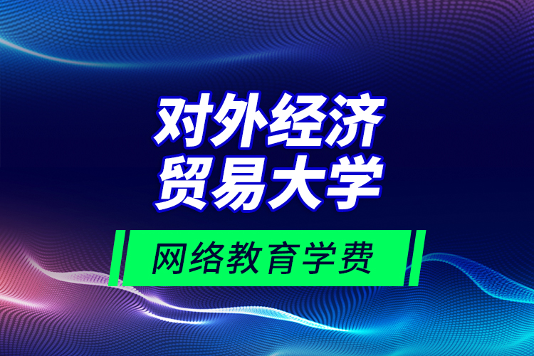 對外經(jīng)濟(jì)貿(mào)易大學(xué)網(wǎng)絡(luò)教育學(xué)費(fèi)