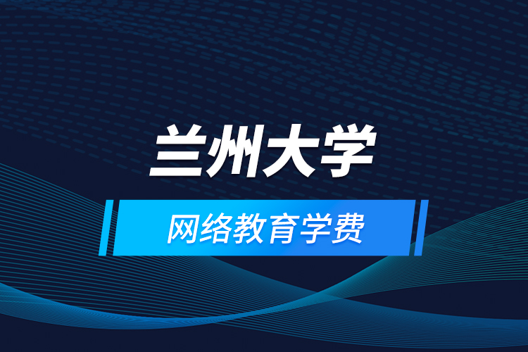 蘭州大學網(wǎng)絡教育學費