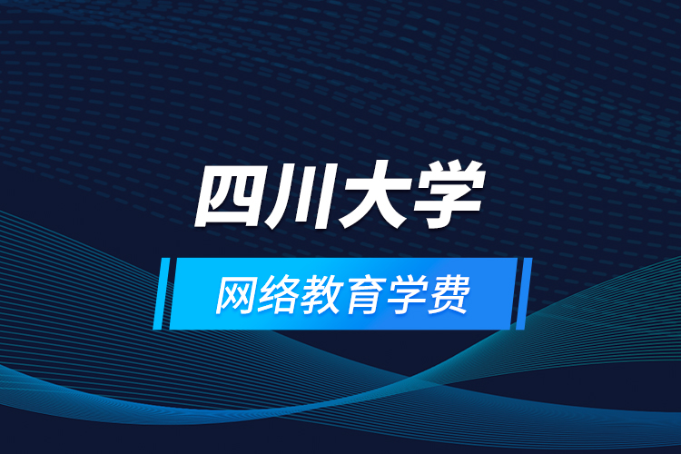 四川大學網(wǎng)絡教育學費