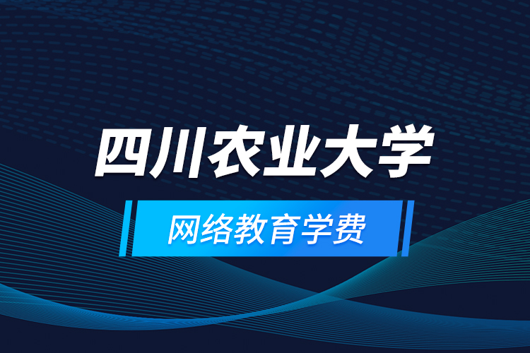 四川農(nóng)業(yè)大學(xué)網(wǎng)絡(luò)教育學(xué)費
