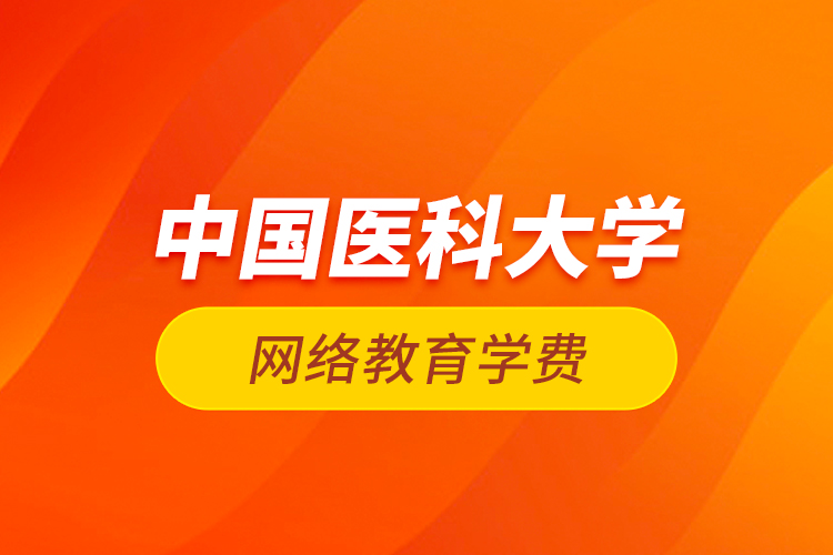 中國醫(yī)科大學(xué)網(wǎng)絡(luò)教育學(xué)費(fèi)