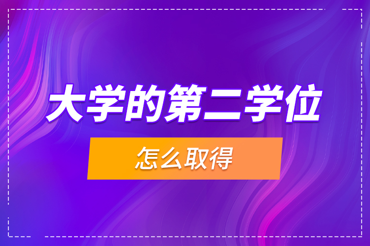 大學(xué)的第二學(xué)位怎么取得？