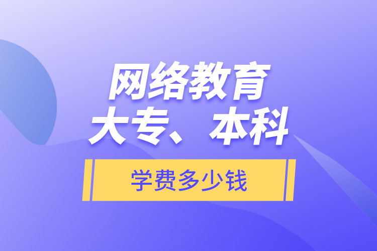 網(wǎng)絡(luò)教育大專、本科學(xué)費(fèi)多少錢？