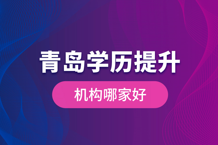 青島學(xué)歷提升機(jī)構(gòu)哪家好？