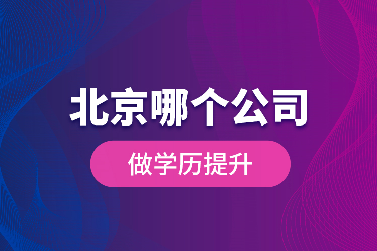 北京哪個公司做學(xué)歷提升？