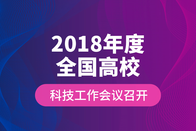 2018年度全國高?？萍脊ぷ鲿h召開