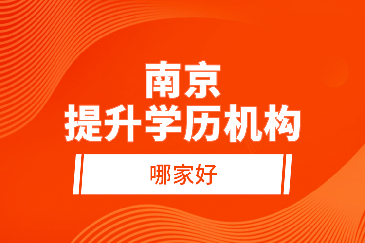 南京提升學(xué)歷機構(gòu)哪家好？