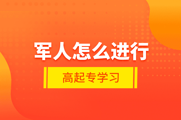 軍人怎么進行高起專學習？