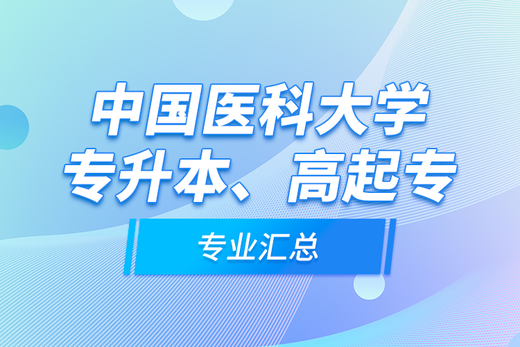 中國(guó)醫(yī)科大學(xué)專升本、高起專專業(yè)匯總