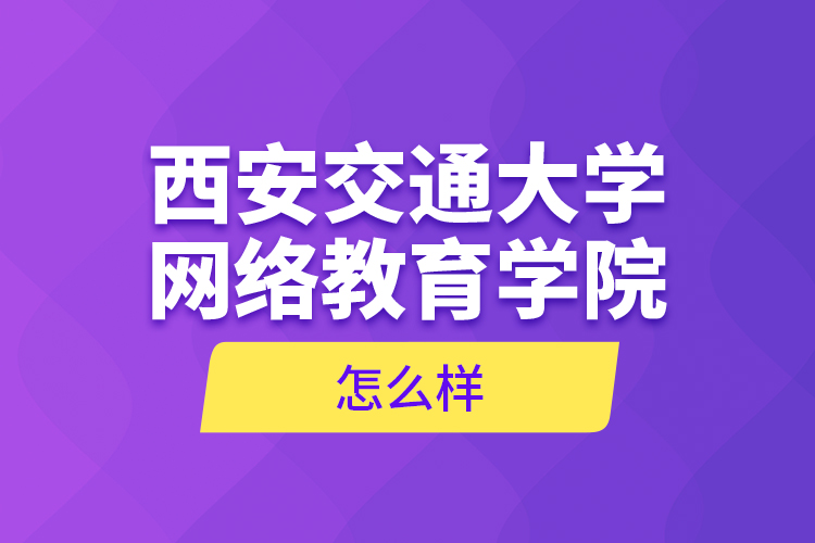 西安交通大學網(wǎng)絡教育學院怎么樣