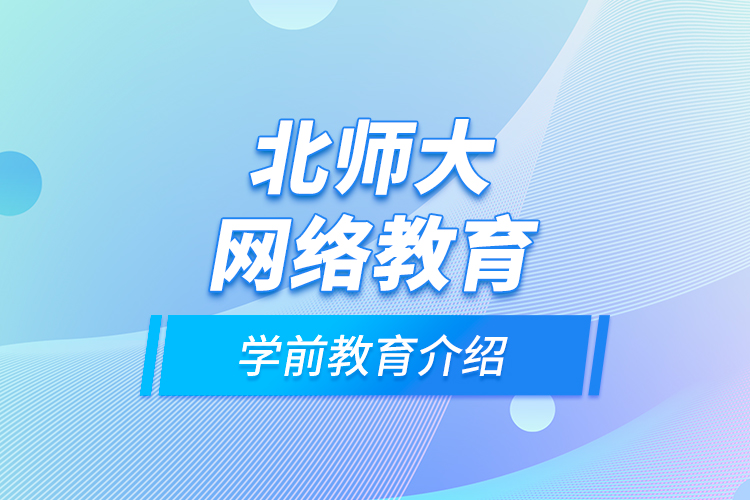 北師大網(wǎng)絡(luò)教育學前教育介紹