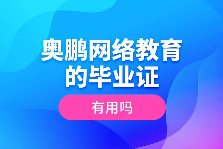 奧鵬網(wǎng)絡(luò)教育的畢業(yè)證有用嗎？