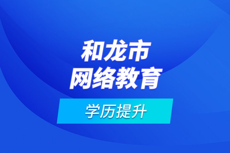 和龍市網(wǎng)絡(luò)教育學歷提升